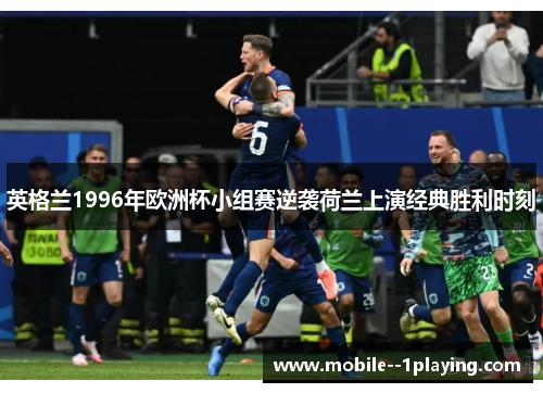 英格兰1996年欧洲杯小组赛逆袭荷兰上演经典胜利时刻 英格兰1996年欧洲杯小组赛逆袭荷兰上演经典胜利时刻