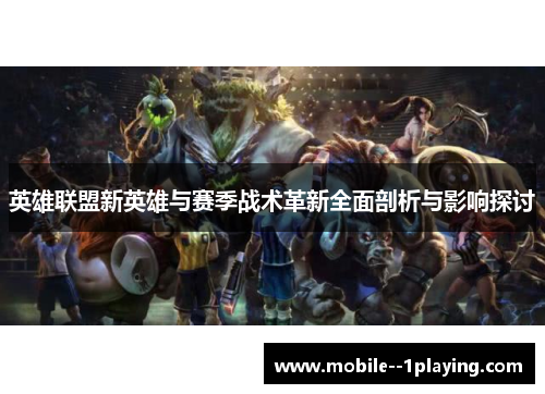 英雄联盟新英雄与赛季战术革新全面剖析与影响探讨