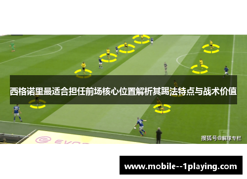 西格诺里最适合担任前场核心位置解析其踢法特点与战术价值 西格诺里最适合担任前场核心位置解析其踢法特点与战术价值