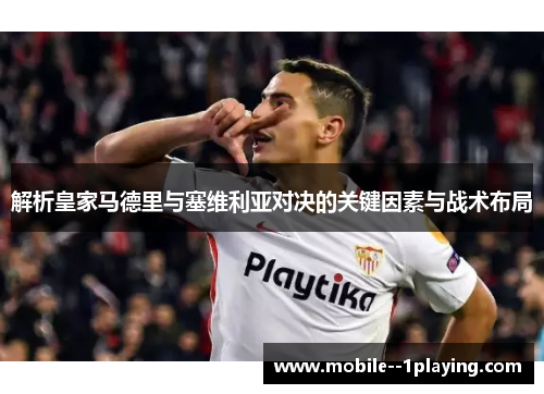 解析皇家马德里与塞维利亚对决的关键因素与战术布局 解析皇家马德里与塞维利亚对决的关键因素与战术布局