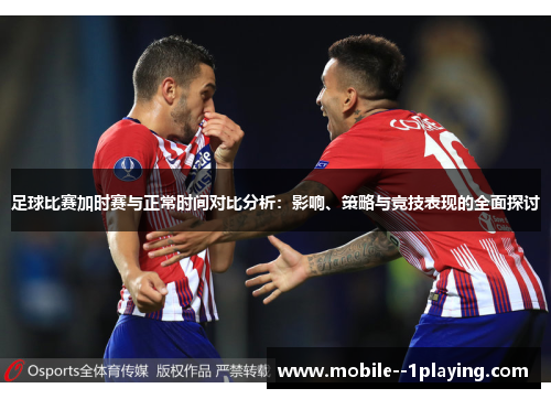 足球比赛加时赛与正常时间对比分析:影响、策略与竞技表现的全面探讨 足球比赛加时赛与正常时间对比分析:影响、策略与竞技表现的全面探讨