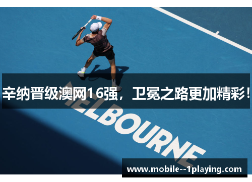辛纳晋级澳网16强，卫冕之路更加精彩！
