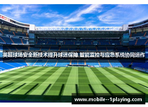 英超球场安全新技术提升球迷保障 智能监控与应急系统协同运作 英超球场安全新技术提升球迷保障 智能监控与应急系统协同运作