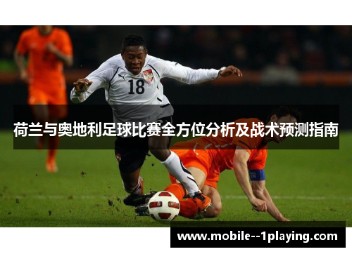 荷兰与奥地利足球比赛全方位分析及战术预测指南 荷兰与奥地利足球比赛全方位分析及战术预测指南