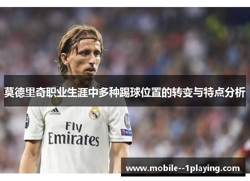 莫德里奇职业生涯中多种踢球位置的转变与特点分析 莫德里奇职业生涯中多种踢球位置的转变与特点分析