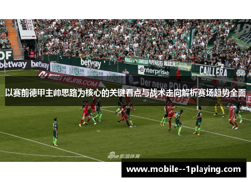 以赛前德甲主帅思路为核心的关键看点与战术走向解析赛场趋势全面 以赛前德甲主帅思路为核心的关键看点与战术走向解析赛场趋势全面