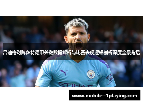 吕迪格对阵多特德甲关键数据解析与比赛表现逻辑剖析深度全景背后 吕迪格对阵多特德甲关键数据解析与比赛表现逻辑剖析深度全景背后