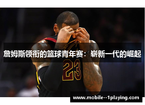 詹姆斯领衔的篮球青年赛：崭新一代的崛起